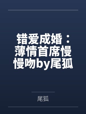 错爱成婚:薄情首席慢慢吻by尾狐纪擎轩 错爱成婚:薄情首席慢慢吻by尾狐纪擎轩