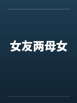 女友两母女 女友两母女