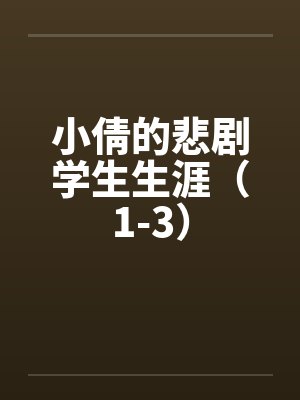 小倩的悲剧学生生涯(1-3) 小倩的悲剧学生生涯(1-3)