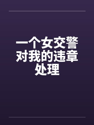 一个女交警对我的违章处理 一个女交警对我的违章处理