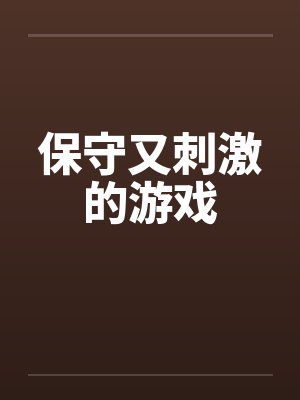 保守又刺激的游戏 保守又刺激的游戏