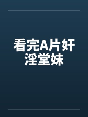 看完A片奸淫堂妹 看完A片奸淫堂妹