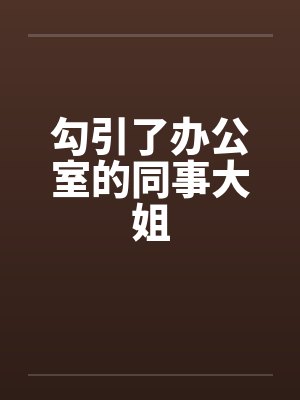 勾引了办公室的同事大姐