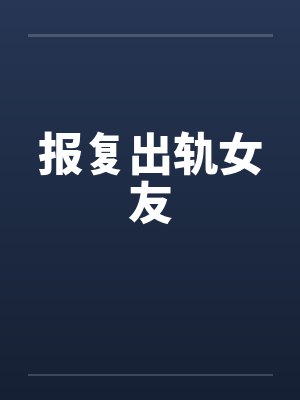 报复出轨女友 报复出轨女友
