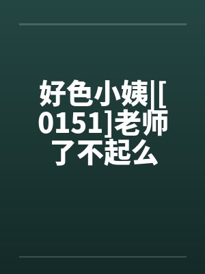 好色小姨|[0151]老师了不起么