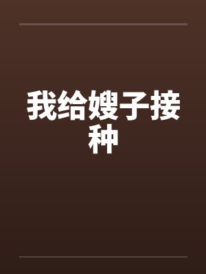 我给嫂子接种 我给嫂子接种