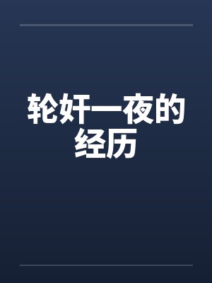 轮奸一夜的经历 轮奸一夜的经历