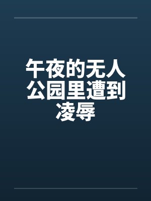 午夜的无人公园里遭到凌辱