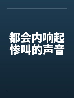 都会内响起惨叫的声音 都会内响起惨叫的声音