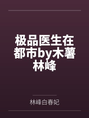 极品医生在都市by木薯林峰 极品医生在都市by木薯林峰