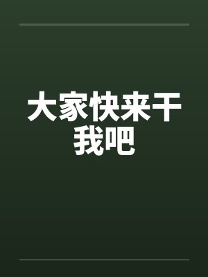 大家快来干我吧 大家快来干我吧