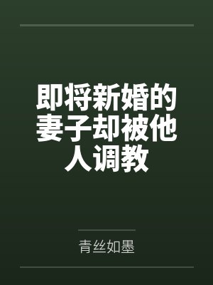 即将新婚的妻子却被他人调教by青丝如墨 即将新婚的妻子却被他人调教by青丝如墨