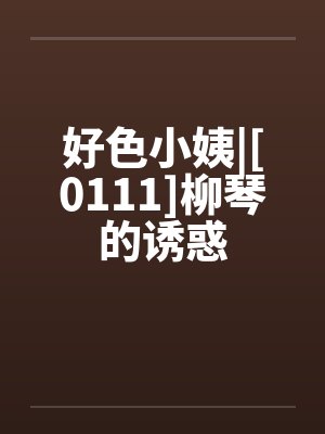 好色小姨|[0111]柳琴的诱惑