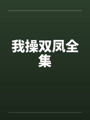 我操双凤全集 我操双凤全集
