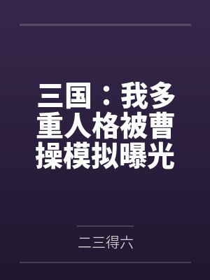 三国:我多重人格被曹操模拟曝光 三国:我多重人格被曹操模拟曝光
