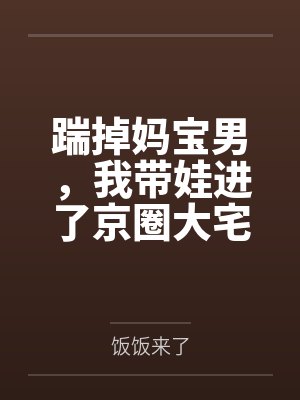 踹掉妈宝男,我带娃进了京圈大宅门 踹掉妈宝男,我带娃进了京圈大宅门