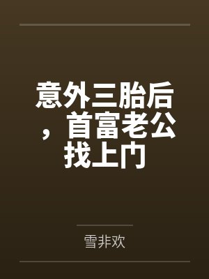 姜果姜媛意外三胎后,首富老公找上门 姜果姜媛意外三胎后,首富老公找上门