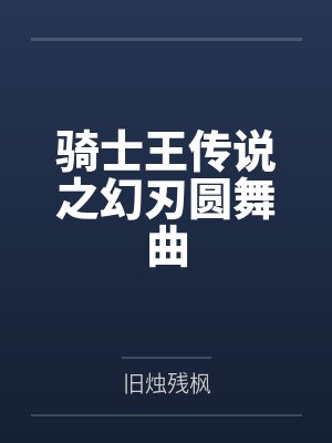 骑士王传说之幻刃圆舞曲 骑士王传说之幻刃圆舞曲