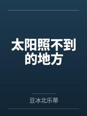 太阳照不到的地方by豆冰北乐蒂 太阳照不到的地方by豆冰北乐蒂