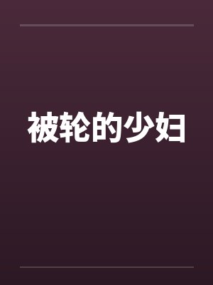 被轮的少妇 被轮的少妇