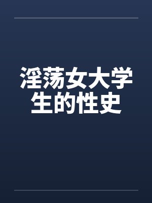 淫荡女大学生的性史 淫荡女大学生的性史