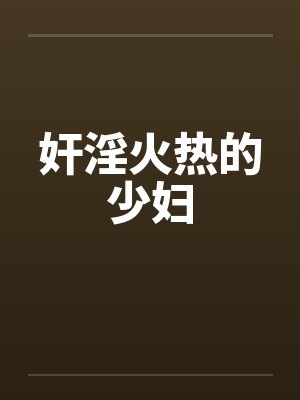奸淫火热的少妇 奸淫火热的少妇