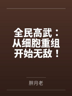 全民高武:从细胞重组开始无敌! 全民高武:从细胞重组开始无敌!