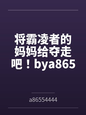 将霸凌者的妈妈给夺走吧！bya86554444