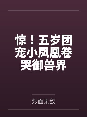 惊！五岁团宠小凤凰卷哭御兽界