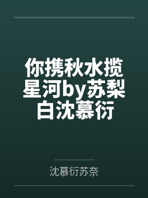 你携秋水揽星河by苏梨白沈慕衍 你携秋水揽星河by苏梨白沈慕衍