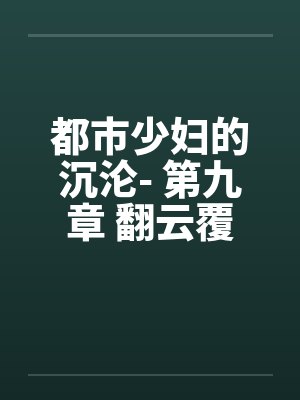 都市少妇的沉沦- 第九章 翻云覆雨 都市少妇的沉沦- 第九章 翻云覆雨