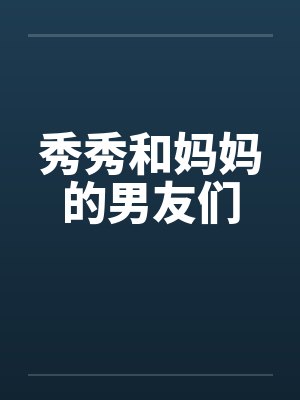 秀秀和妈妈的男友们 秀秀和妈妈的男友们
