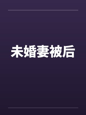 未婚妻被后 未婚妻被后