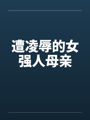 遭凌辱的女强人母亲 遭凌辱的女强人母亲