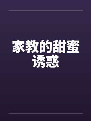 家教的甜蜜诱惑 家教的甜蜜诱惑
