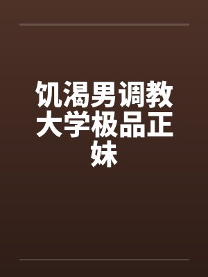饥渴男调教大学极品正妹