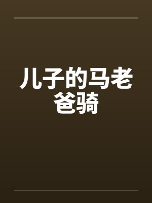 儿子的马老爸骑 儿子的马老爸骑