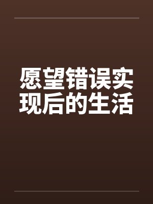 愿望错误实现后的生活 愿望错误实现后的生活
