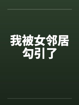我被女邻居勾引了