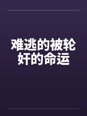难逃的被轮奸的命运 难逃的被轮奸的命运