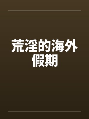 荒淫的海外假期 荒淫的海外假期