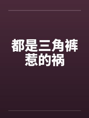都是三角裤惹的祸 都是三角裤惹的祸