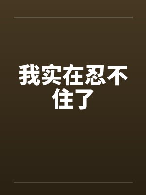 我实在忍不住了 我实在忍不住了