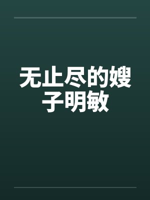 无止尽的嫂子明敏 无止尽的嫂子明敏