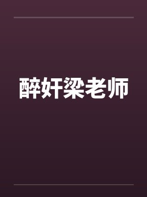 醉奸梁老师 醉奸梁老师