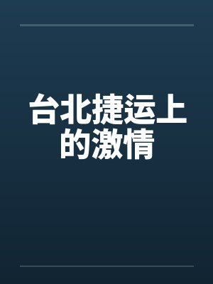 台北捷运上的激情 台北捷运上的激情