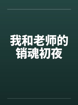 我和老师的销魂初夜 我和老师的销魂初夜