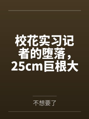 校花实习记者的堕落,25cm巨根大叔破处清纯小女友,男友打电话却意外听到高潮淫叫 校花实习记者的堕落,25cm巨根大叔破处清纯小女友,男友打电话却意外听到高潮淫叫