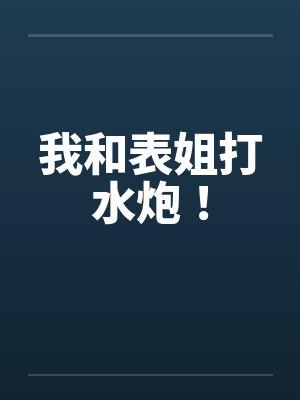 我和表姐打水炮! 我和表姐打水炮!