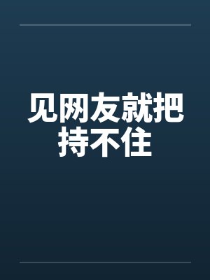见网友就把持不住 见网友就把持不住
